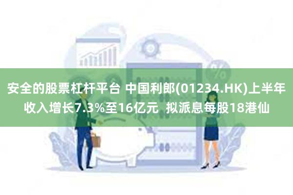 安全的股票杠杆平台 中国利郎(01234.HK)上半年收入增长7.3%至16亿元  拟派息每股18港仙