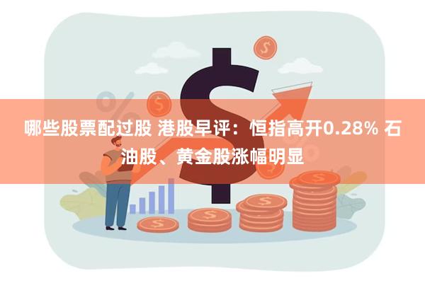 哪些股票配过股 港股早评：恒指高开0.28% 石油股、黄金股涨幅明显