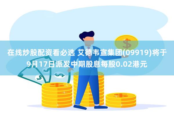 在线炒股配资看必选 艾德韦宣集团(09919)将于9月17日派发中期股息每股0.02港元