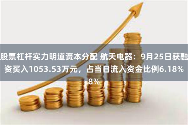 股票杠杆实力明道资本分配 航天电器：9月25日获融资买入1053.53万元，占当日流入资金比例6.18%