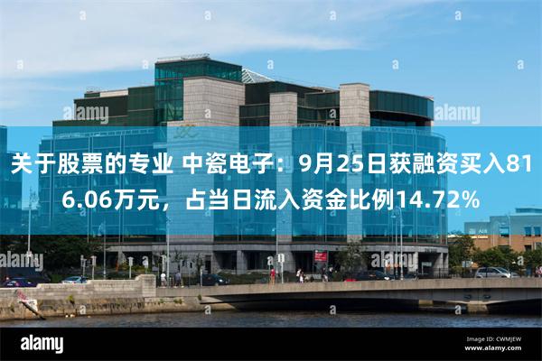 关于股票的专业 中瓷电子：9月25日获融资买入816.06万元，占当日流入资金比例14.72%