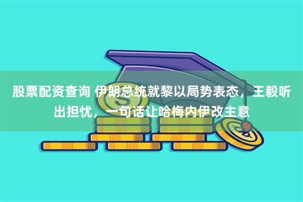 股票配资查询 伊朗总统就黎以局势表态，王毅听出担忧，一句话让哈梅内伊改主意