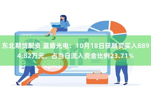 东北期货配资 蓝盾光电：10月18日获融资买入8894.82万元，占当日流入资金比例23.71%