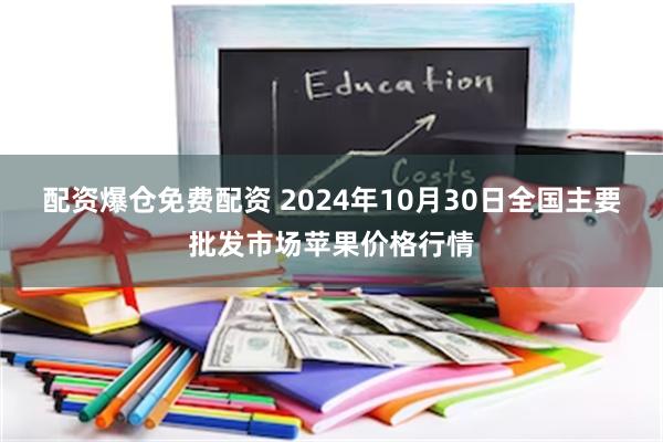 配资爆仓免费配资 2024年10月30日全国主要批发市场苹果价格行情