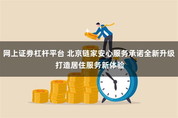 网上证劵杠杆平台 北京链家安心服务承诺全新升级 打造居住服务新体验