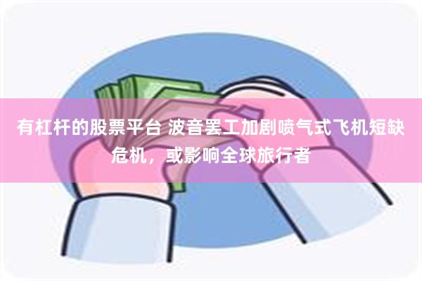 有杠杆的股票平台 波音罢工加剧喷气式飞机短缺危机，或影响全球旅行者