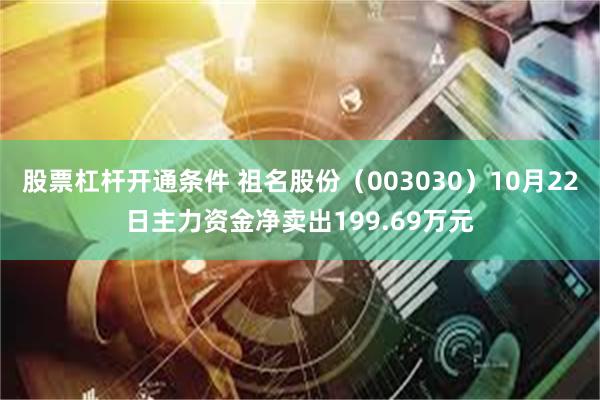 股票杠杆开通条件 祖名股份（003030）10月22日主力资金净卖出199.69万元