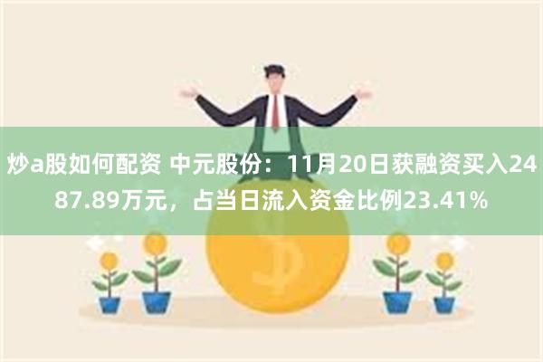 炒a股如何配资 中元股份：11月20日获融资买入2487.89万元，占当日流入资金比例23.41%