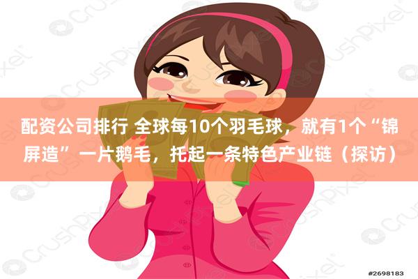 配资公司排行 全球每10个羽毛球，就有1个“锦屏造” 一片鹅毛，托起一条特色产业链（探访）