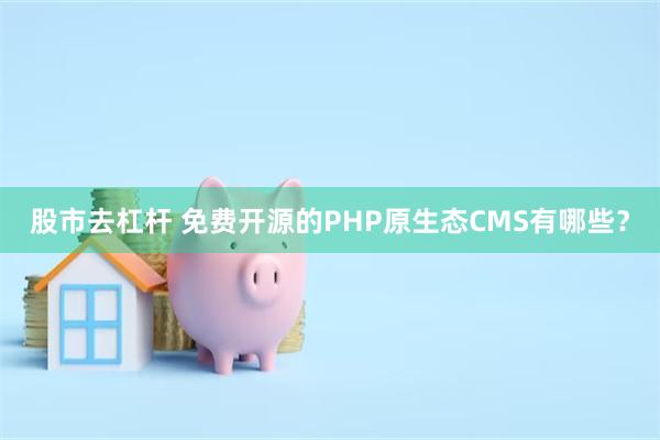 股市去杠杆 免费开源的PHP原生态CMS有哪些？