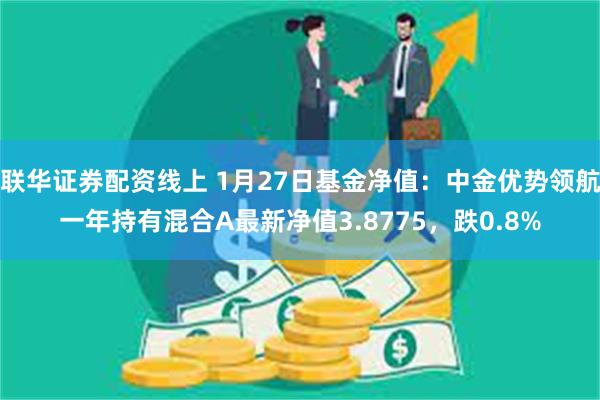 联华证券配资线上 1月27日基金净值：中金优势领航一年持有混合A最新净值3.8775，跌0.8%