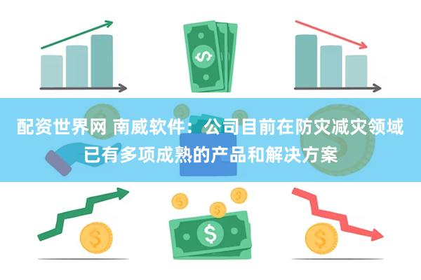 配资世界网 南威软件：公司目前在防灾减灾领域已有多项成熟的产品和解决方案