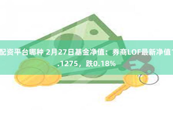 配资平台哪种 2月27日基金净值：券商LOF最新净值1.1275，跌0.18%