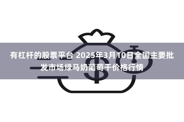 有杠杆的股票平台 2025年3月10日全国主要批发市场绿马奶葡萄干价格行情